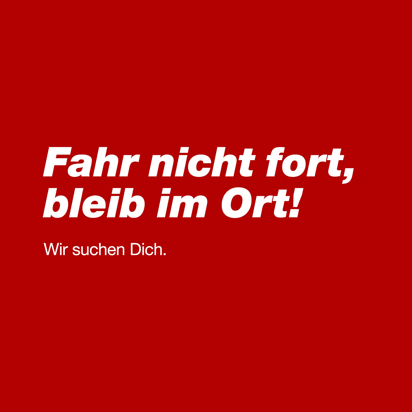 Fahr nicht fort, bleib im Ort!